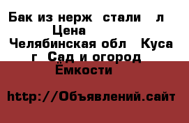 Бак из нерж. стали 50л. › Цена ­ 3 000 - Челябинская обл., Куса г. Сад и огород » Ёмкости   